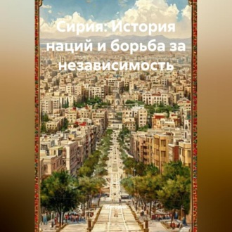 Сирия: История наций и борьба за независимость