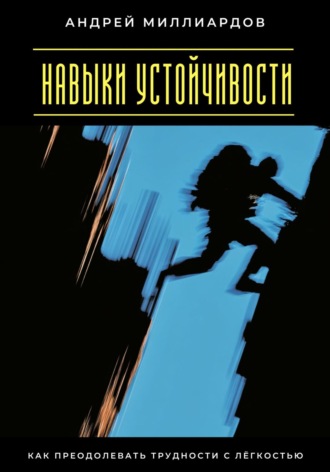 Навыки устойчивости. Как преодолевать трудности с лёгкостью