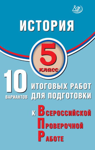 История. 5 класс. 10 вариантов итоговых работ для подготовки к Всероссийской проверочной работе