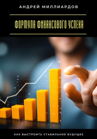 Формула финансового успеха. Как выстроить стабильное будущее