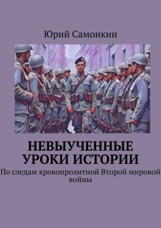 Невыученные уроки истории. По следам кровопролитной Второй мировой войны