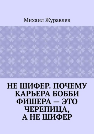 Не шифер. Почему карьера Бобби Фишера – это черепица, а не шифер