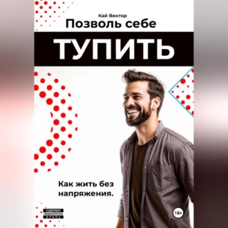 Позволь себе тупить. Как жить без напряжения. Как жить легко, даже если ты не гений.