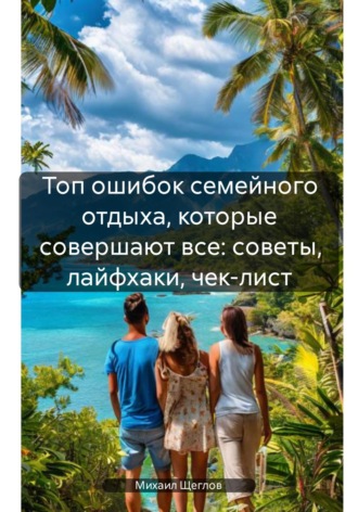 Топ ошибок семейного отдыха, которые совершают все: советы, лайфхаки, чек-лист