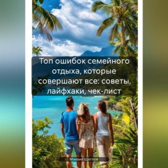 Топ ошибок семейного отдыха, которые совершают все: советы, лайфхаки, чек-лист