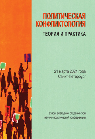 Политическая конфликтология: теория и практика. Тезисы ежегодной студенческой научно-практической конференции. Санкт-Петербург, 21 марта 2024 г.