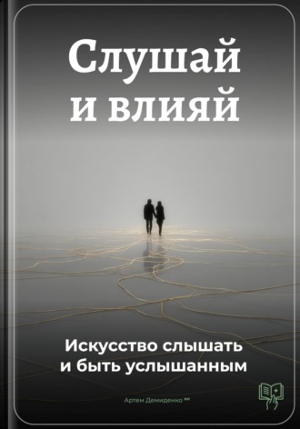 Слушай и влияй: Искусство слышать и быть услышанным