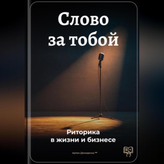 Слово за тобой: Риторика в жизни и бизнесе
