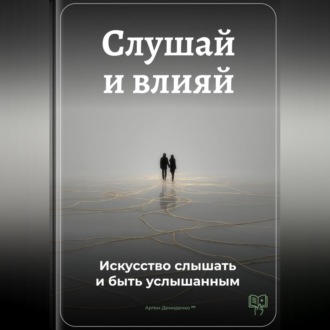Слушай и влияй: Искусство слышать и быть услышанным