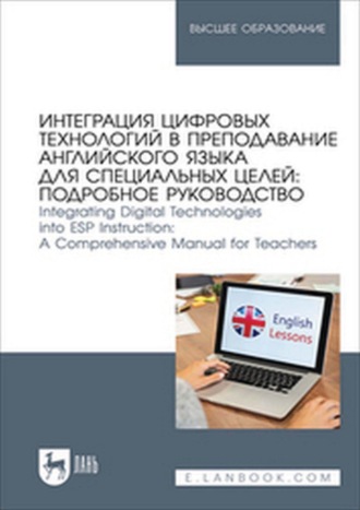 Интеграция цифровых технологий в преподавание английского языка для специальных целей: подробное руководство. Integrating Digital Technologies into ESP Instruction: A Comprehensive Manual for Teachers. Учебное пособие для вузов