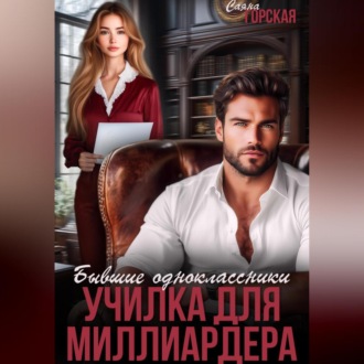 Бывшие одноклассники. Училка для миллиардера