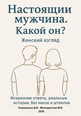 Настоящий мужчина. Какой он? Женский взгляд. Искренние ответы, реальные истории, без масок и штампов.