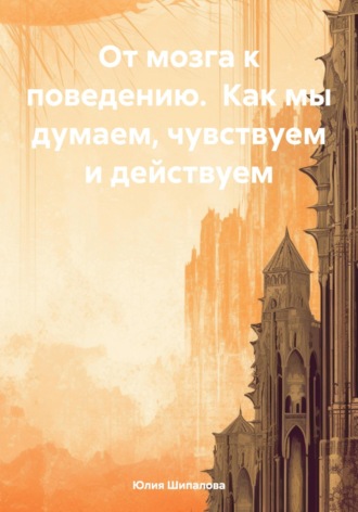 От мозга к поведению. Как мы думаем, чувствуем и действуем