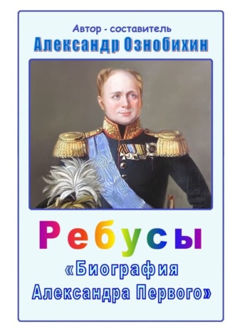 Ребусы «Биография Александра Первого». Биография императора Александра Первого в ребусах и ответах