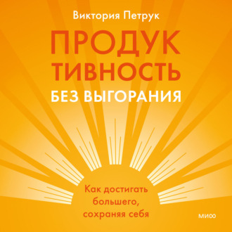 Продуктивность без выгорания. Как достигать большего, сохраняя себя