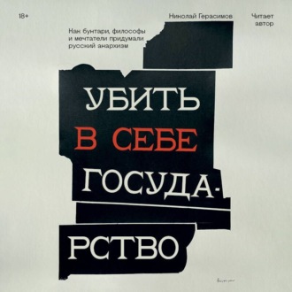 Убить в себе государство. Как бунтари, философы и мечтатели придумали русский анархизм