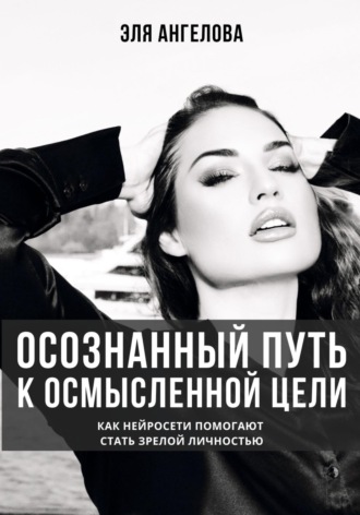 Осознанный путь к осмысленной цели. Как нейросети помогают стать зрелой личностью