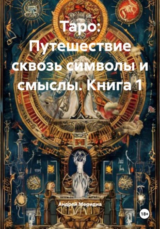 Таро: Путешествие сквозь символы и смыслы. Книга 1