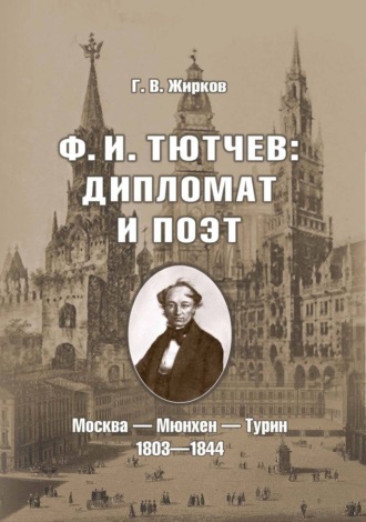 Ф. И. Тютчев: дипломат и поэт. Москва – Мюнхен – Турин. 1803-1844