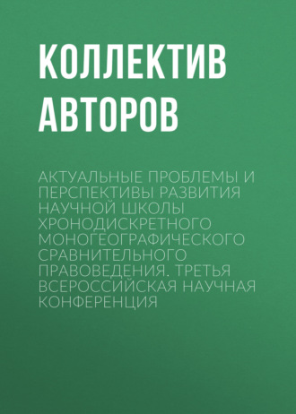 Актуальные проблемы и перспективы развития научной школы Хронодискретного моногеографического сравнительного правоведения. Третья всероссийская научная конференция