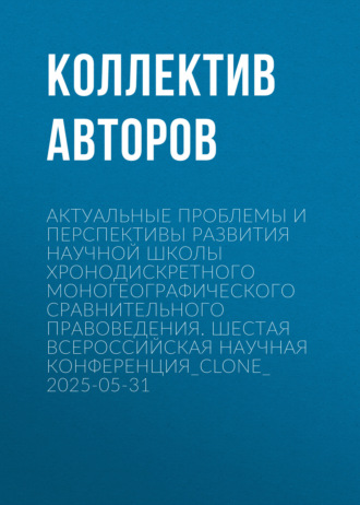 Актуальные проблемы и перспективы развития научной школы Хронодискретного моногеографического сравнительного правоведения. Шестая всероссийская научная конференция
