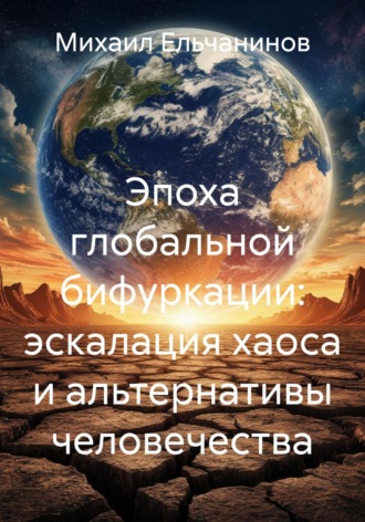 Эпоха глобальной бифуркации: эскалация хаоса и альтернативы человечества
