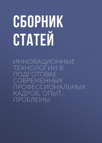 Инновационные технологии в подготовке современных профессиональных кадров. Опыт, проблемы