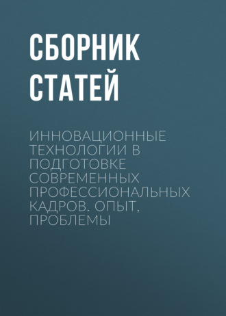 Инновационные технологии в подготовке современных профессиональных кадров. Опыт, проблемы