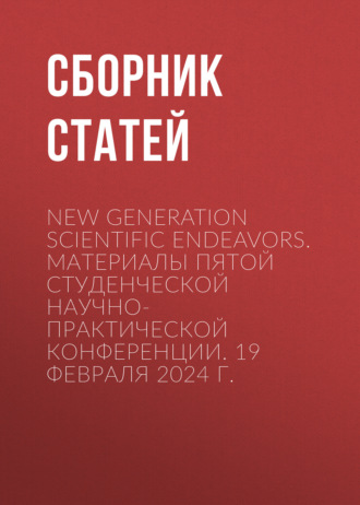 New Generation Scientific Endeavors. Материалы пятой студенческой научно-практической конференции. 19 февраля 2024 г.