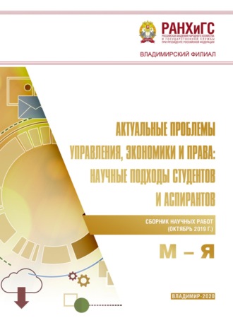Актуальные проблемы управления, экономики и права: научные подходы студентов и аспирантов (октябрь 2019 г.) М – Я