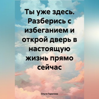 Ты уже здесь. Разберись с избеганием и открой дверь в настоящую жизнь прямо сейчас.