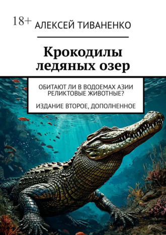 Крокодилы ледяных озер. Обитают ли в водоемах Азии реликтовые животные? Издание второе, дополненное