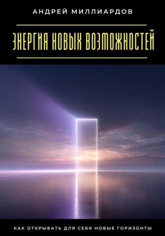 Энергия новых возможностей. Как открывать для себя новые горизонты