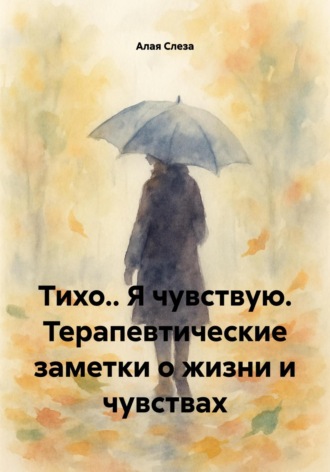 Тихо.. Я чувствую. Терапевтические заметки о жизни и чувствах