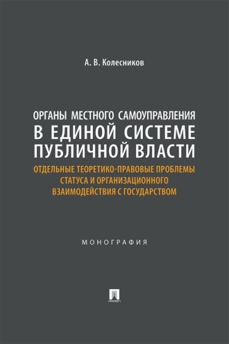 Органы местного самоуправления в единой системе публичной власти. Отдельные теоретико-правовые проблемы статуса и организации взаимодействия с государством