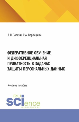 Федеративное обучение и дифференциальная приватность в задачах защиты персональных данных. (Аспирантура, Бакалавриат, Магистратура). Учебное пособие.