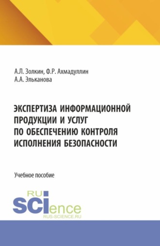 Экспертиза информационной продукции и услуг по обеспечению контроля исполнения безопасности. (Аспирантура, Бакалавриат, Магистратура, Специалитет). Учебное пособие.