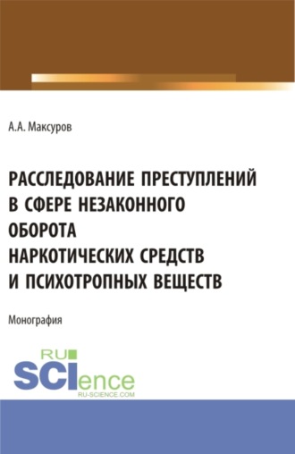 Расследование претуплений в сфере незаконного оборота наркотических средств и психотропных веществ. (Аспирантура, Бакалавриат, Магистратура, Специалитет). Монография.