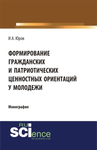 Формирование гражданских и патриотических ценностных ориентаций у молодежи. (Аспирантура, Бакалавриат, Магистратура). Монография.