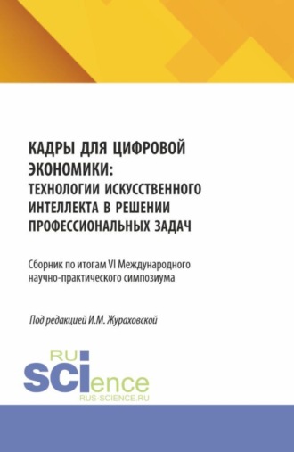 Кадры для цифровой экономики: технологии искусственного интеллекта в решении профессиональных задач. Сборник по итогам VI Международного научно-практического симпозиума. (Аспирантура, Бакалавриат, Магистратура). Сборник статей.