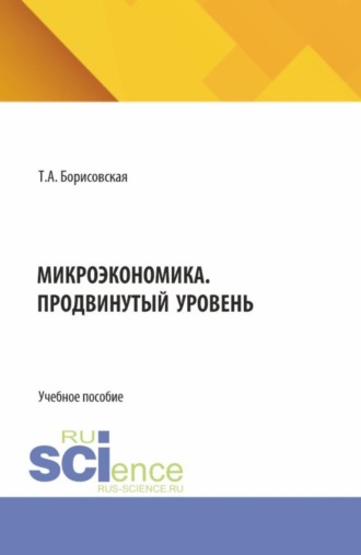 Микроэкономика. Продвинутый уровень. (Аспирантура, Бакалавриат, Магистратура). Учебное пособие.