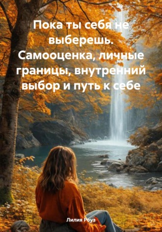 Пока ты себя не выберешь. Самооценка, личные границы, внутренний выбор и путь к себе