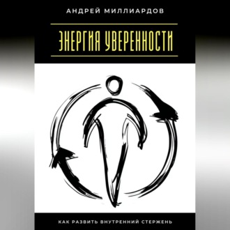 Энергия уверенности. Как развить внутренний стержень