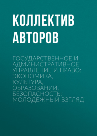 Государственное и административное управление и право: экономика, культура, образовании, безопасность: молодежный взгляд