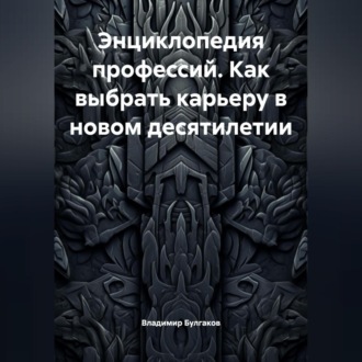 Энциклопедия профессий. Как выбрать карьеру в новом десятилетии