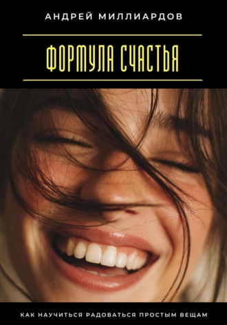 Формула счастья. Как научиться радоваться простым вещам