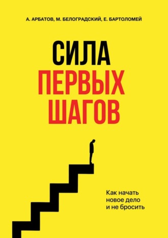 Сила первых шагов. Как начать новое дело и не бросить