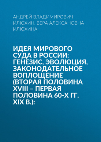 Идея мирового суда в России: генезис, эволюция, законодательное воплощение (вторая половина XVIII – первая половина 60-х гг. XIX в.):
