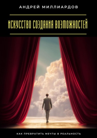 Искусство создания возможностей. Как превратить мечты в реальность
