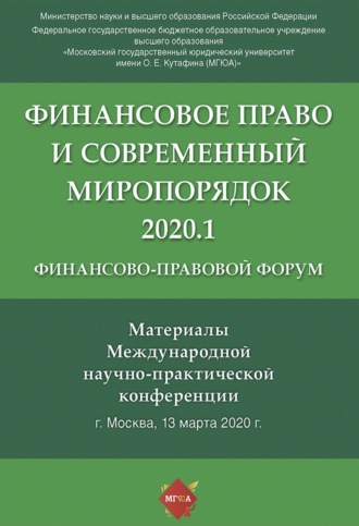Финансово-правовой форум «Финансовое право и современный миропорядок» 2020.1. Материалы Международной научно-практической конференции. Москва, 13 марта 2020 года
